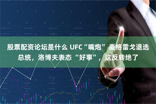 股票配资论坛是什么 UFC“嘴炮” 麦格雷戈退选总统，洛博夫表态 “好事”，这反转绝了