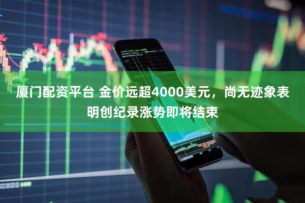 厦门配资平台 金价远超4000美元，尚无迹象表明创纪录涨势即将结束