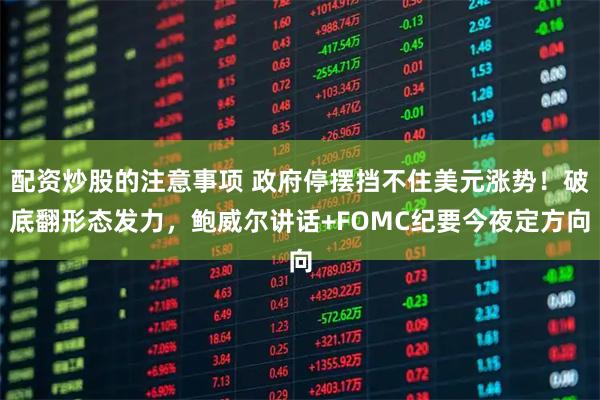 配资炒股的注意事项 政府停摆挡不住美元涨势！破底翻形态发力，鲍威尔讲话+FOMC纪要今夜定方向