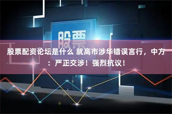 股票配资论坛是什么 就高市涉华错误言行，中方：严正交涉！强烈抗议！