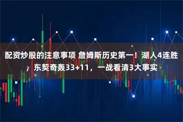 配资炒股的注意事项 詹姆斯历史第一！湖人4连胜，东契奇轰33+11，一战看清3大事实