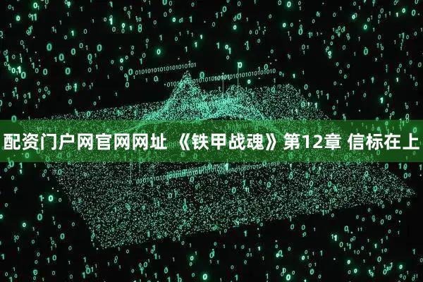 配资门户网官网网址 《铁甲战魂》第12章 信标在上