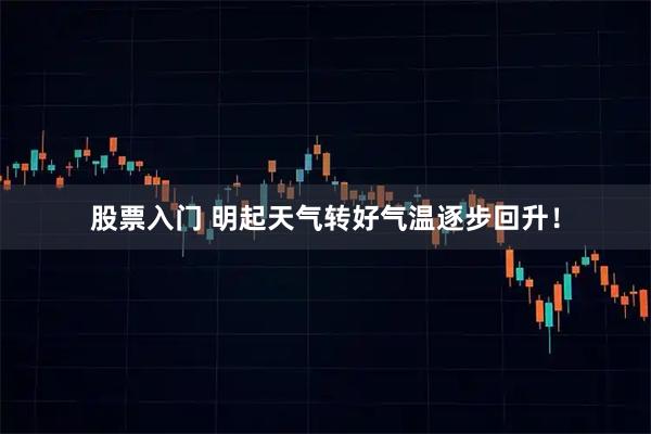 股票入门 明起天气转好气温逐步回升！