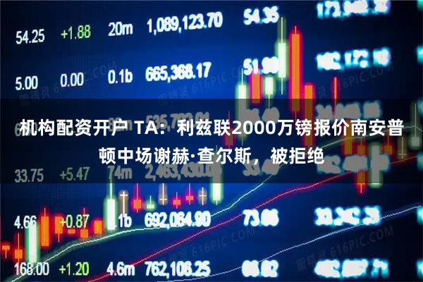 机构配资开户 TA：利兹联2000万镑报价南安普顿中场谢赫·查尔斯，被拒绝